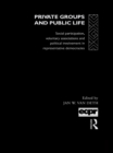 Private Groups and Public Life : Social Participation and Political Involvement in Representative Democracies - eBook