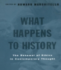 What Happens to History : The Renewal of Ethics in COntemporary Thought - eBook