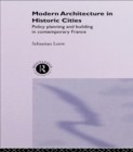 Modern Architecture in Historic Cities : Policy, Planning and Building in Contemporary France - eBook