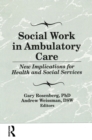 Social Work in Ambulatory Care : New Implications for Health and Social Services - eBook