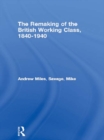 The Remaking of the British Working Class, 1840-1940 - Andrew Miles