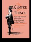 The Centre of Things : Political Fiction in Britain from Disraeli to the Present - eBook