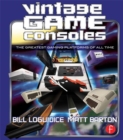 Vintage Game Consoles : An Inside Look at Apple, Atari, Commodore, Nintendo, and the Greatest Gaming Platforms of All Time - Bill Loguidice