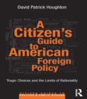 A Citizen's Guide to American Foreign Policy : Tragic Choices and the Limits of Rationality - eBook