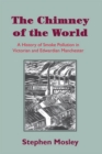 The Chimney of the World : A History of Smoke Pollution in Victorian and Edwardian Manchester - eBook