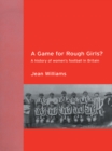 A Game for Rough Girls? : A History of Women's Football in Britain - eBook