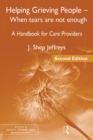 Helping Grieving People - When Tears Are Not Enough : A Handbook for Care Providers - J. Shep Jeffreys