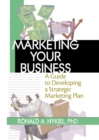 Marketing Your Business : A Guide to Developing a Strategic Marketing Plan - eBook