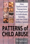 Patterns of Child Abuse : How Dysfunctional Transactions Are Replicated in Individuals, Families, and the Child Welfare System - Michael Karson