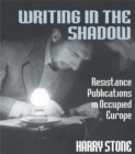 Writing in the Shadow : Resistance Publications in Occupied Europe - eBook