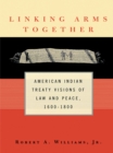 Linking Arms Together : American Indian Treaty Visions of Law and Peace, 1600-1800 - eBook