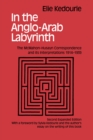 In the Anglo-Arab Labyrinth : The McMahon-Husayn Correspondence and its Interpretations 1914-1939 - Elie Kedouri