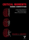 Critical Moments During Competition : A Mind-Body Model of Sport Performance When It Counts the Most - eBook