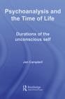 Psychoanalysis and the Time of Life : Durations of the Unconscious Self - eBook