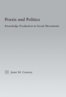 Praxis and Politics : Knowledge Production in Social Movements - Janet M. Conway