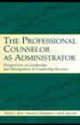 The Professional Counselor as Administrator : Perspectives on Leadership and Management of Counseling Services Across Settings - eBook