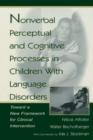 Nonverbal Perceptual and Cognitive Processes in Children With Language Disorders : Toward A New Framework for Clinical intervention - eBook