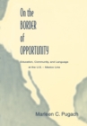 On the Border of Opportunity : Education, Community, and Language at the U.s.-mexico Line - Marleen C. Pugach