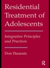 Residential Treatment of Adolescents : Integrative Principles and Practices - eBook