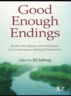Good Enough Endings : Breaks, Interruptions, and Terminations from Contemporary Relational Perspectives - eBook