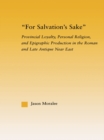 For Salvation's Sake : Provincial Loyalty, Personal Religion, and Epigraphic Production in the Roman and Late Antique Near East - Jason Moralee