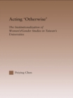 Acting Otherwise : The Institutionalization of Women's / Gender Studies in Taiwan's Universities - eBook