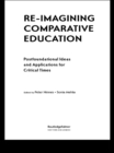 Re-Imagining Comparative Education : Postfoundational Ideas and Applications for Critical Times - eBook
