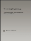 Troubling Beginnings : Trans(per)forming African American History and Identity - eBook