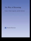No Way of Knowing : Crime, Urban Legends and the Internet - eBook