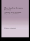 Observing our Hermanos de Armas : U.S. Military Attaches in Guatemala, Cuba and Bolivia, 1950-1964 - eBook