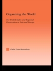 Organizing the World : The United States and Regional Cooperation in Asia and Europe - eBook