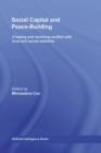 Social Capital and Peace-Building : Creating and Resolving Conflict with Trust and Social Networks - eBook