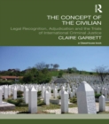 The Concept of the Civilian : Legal Recognition, Adjudication and the Trials of International Criminal Justice - eBook