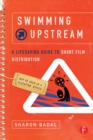 Swimming Upstream: A Lifesaving Guide to Short Film Distribution - eBook