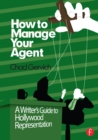 How to Manage Your Agent : A Writer’s Guide to Hollywood Representation - eBook