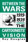 Between the Wars 1919-1939 : The Cartoonists' Vision - Dr Roy Douglas