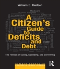 A Citizen's Guide to Deficits and Debt : The Politics of Taxing, Spending, and Borrowing - eBook