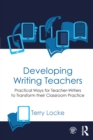 Developing Writing Teachers : Practical Ways for Teacher-Writers to Transform their Classroom Practice - eBook
