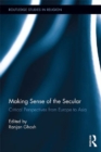 Making Sense of the Secular : Critical Perspectives from Europe to Asia - eBook