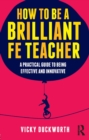 How to be a Brilliant FE Teacher : A practical guide to being effective and innovative - eBook