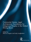 Community Futures, Legal Architecture : Foundations for Indigenous Peoples in the Global Mining Boom - eBook