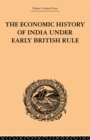 The Economic History of India Under Early British Rule : From the Rise of the British Power in 1757 to the Accession of  Queen Victoria in 1837 - Romesh Chunder Dutt