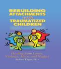 Rebuilding Attachments with Traumatized Children : Healing from Losses, Violence, Abuse, and Neglect - Richard Kagan