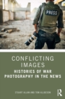 Conflicting Images : Histories of War Photography in the News - eBook