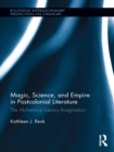 Magic, Science, and Empire in Postcolonial Literature : The Alchemical Literary Imagination - Kathleen Renk