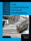 The Compassion Fatigue Workbook : Creative Tools for Transforming Compassion Fatigue and Vicarious Traumatization - Francoise Mathieu