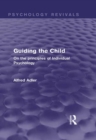 Guiding the Child (Psychology Revivals) : On the principles of Individual Psychology - Alfred Adler