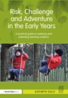 Risk, Challenge and Adventure in the Early Years : A practical guide to exploring and extending learning outdoors - eBook