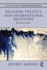 Religion, Politics and International Relations : Selected Essays - Jeff Haynes