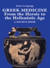 Greek Medicine : From the Heroic to the Hellenistic Age A Source Book - eBook